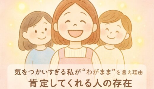 気をつかいすぎる私が“わがまま”を言えた理由｜肯定してくれる人の存在